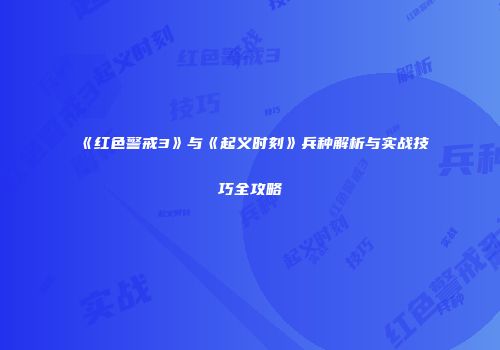 《红色警戒3》与《起义时刻》兵种解析与实战技巧全攻略