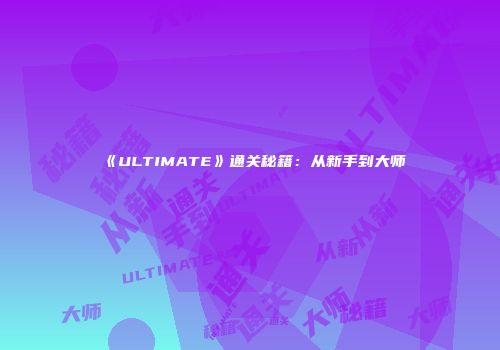《ULTIMATE》通关秘籍：从新手到大师