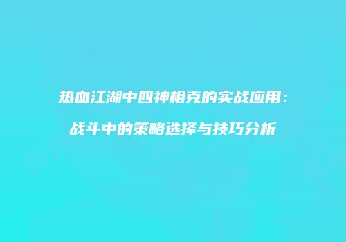 热血江湖中四神相克的实战应用：战斗中的策略选择与技巧分析