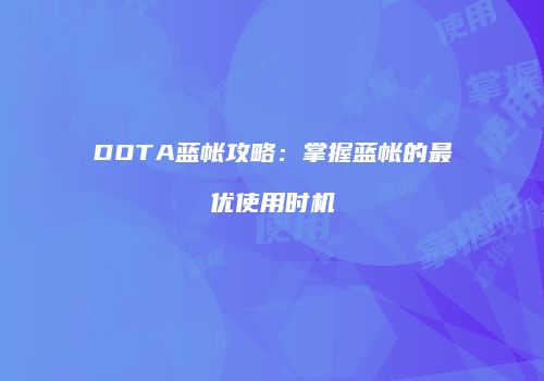 DOTA蓝帐攻略：掌握蓝帐的最优使用时机