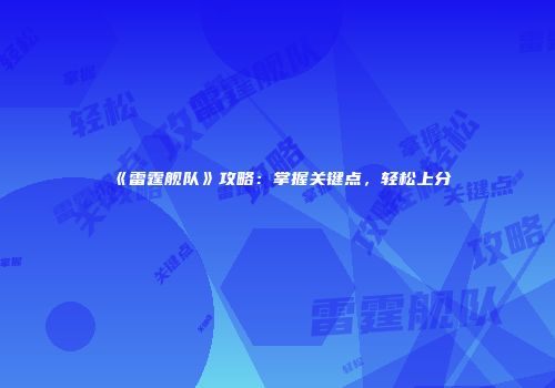 《雷霆舰队》攻略：掌握关键点，轻松上分