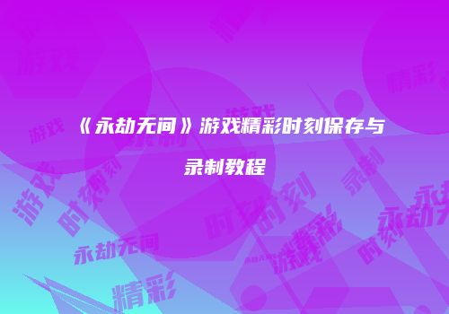 《永劫无间》游戏精彩时刻保存与录制教程