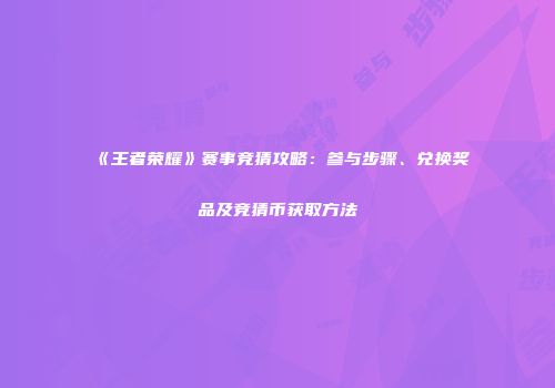 《王者荣耀》赛事竞猜攻略：参与步骤、兑换奖品及竞猜币获取方法