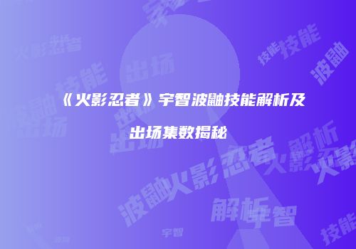 《火影忍者》宇智波鼬技能解析及出场集数揭秘