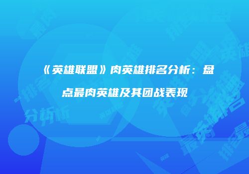 《英雄联盟》肉英雄排名分析：盘点最肉英雄及其团战表现