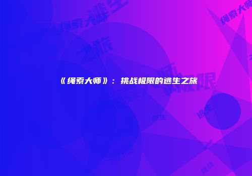 《绳索大师》：挑战极限的逃生之旅