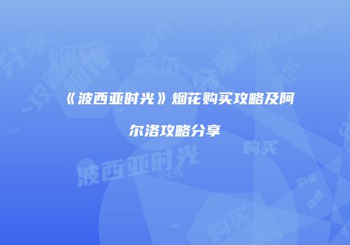 《波西亚时光》烟花购买攻略及阿尔洛攻略分享