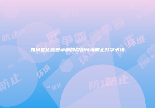 如何优化魔兽争霸的网络环境防止打字卡线
