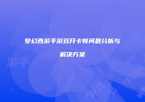 梦幻西游手游双开卡顿问题分析与解决方案