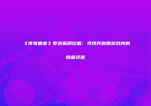 《传奇霸业》页游漏洞挖掘:寻找并利用游戏内的隐藏资源