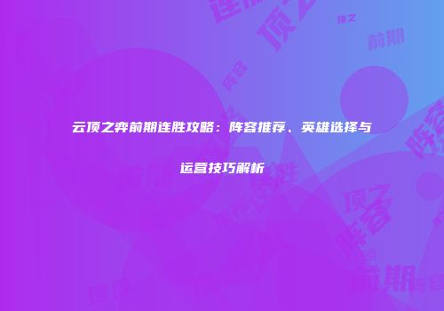 云顶之弈前期连胜攻略：阵容推荐、英雄选择与运营技巧解析