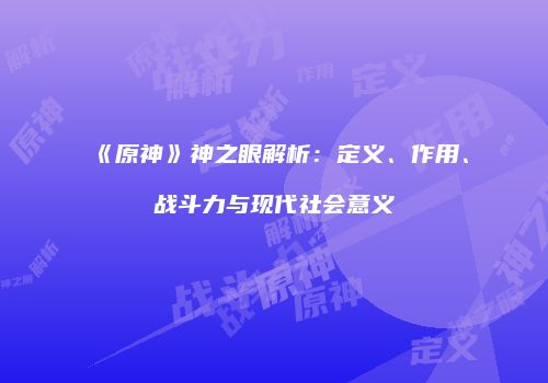 《原神》神之眼解析：定义、作用、战斗力与现代社会意义