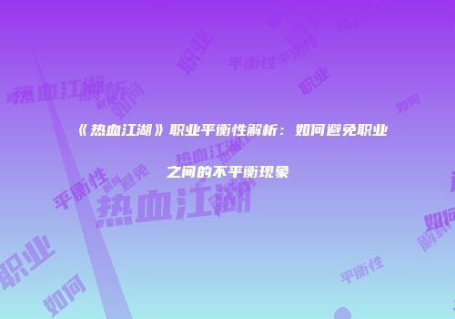 《热血江湖》职业平衡性解析：如何避免职业之间的不平衡现象