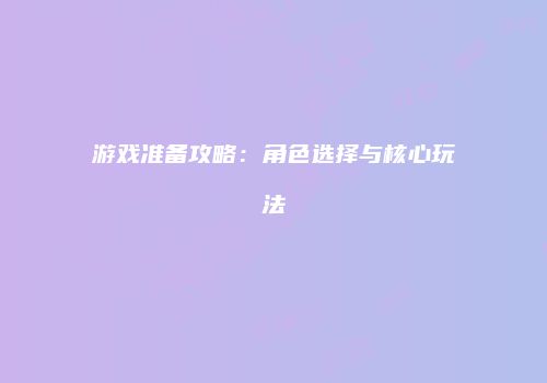 游戏准备攻略：角色选择与核心玩法