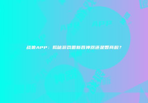 战狼APP：揭秘游戏圈新晋神器还是智商税？