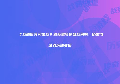 《战舰世界闪击战》密苏里号传奇战列舰：历史与游戏玩法解析