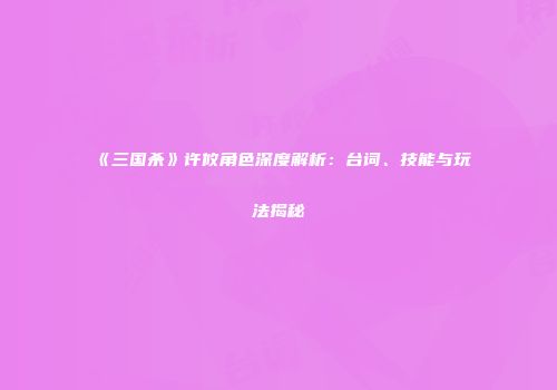 《三国杀》许攸角色深度解析：台词、技能与玩法揭秘