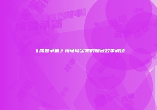《魔兽争霸》海龟岛宝物的隐藏故事解锁