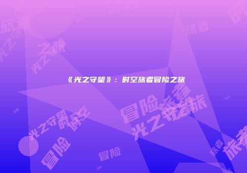 《光之守望》：时空旅者冒险之旅