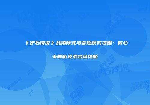 《炉石传说》战棋模式与冒险模式攻略：核心卡解析及混合流攻略