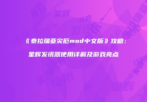 《泰拉瑞亚灾厄mod中文版》攻略：星辉发讯器使用详解及游戏亮点