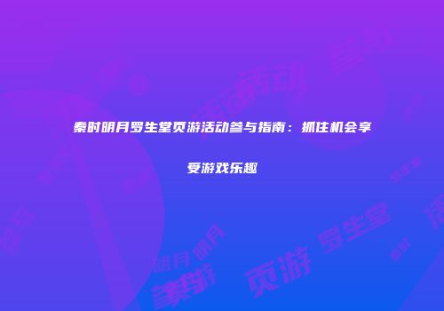 秦时明月罗生堂页游活动参与指南：抓住机会享受游戏乐趣