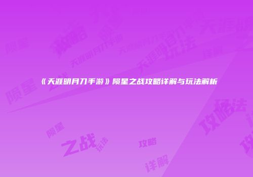 《天涯明月刀手游》陨星之战攻略详解与玩法解析