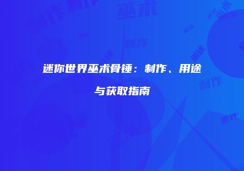 迷你世界巫术骨锤：制作、用途与获取指南