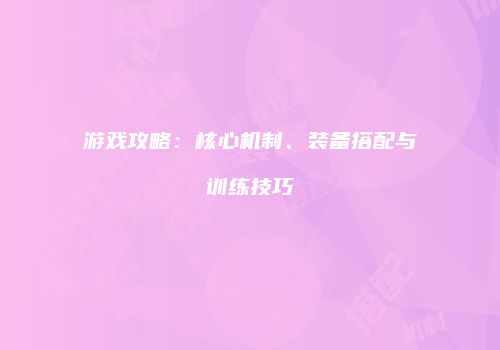 游戏攻略：核心机制、装备搭配与训练技巧