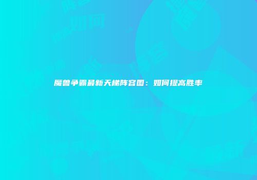魔兽争霸最新天梯阵容图：如何提高胜率