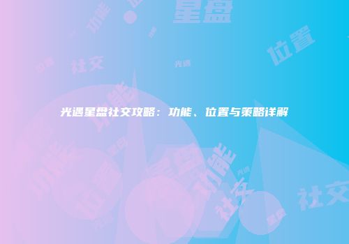 光遇星盘社交攻略：功能、位置与策略详解
