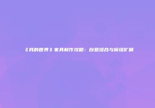 《我的世界》家具制作攻略：创意组合与模组扩展