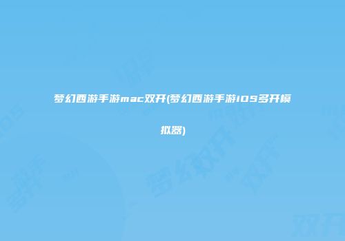 梦幻西游手游mac双开(梦幻西游手游iOS多开模拟器)