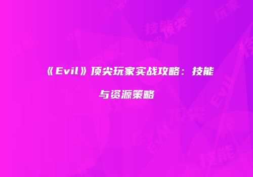《Evil》顶尖玩家实战攻略：技能与资源策略