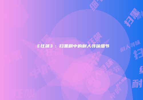 《狂飙》：扫黑剧中的耐人寻味细节