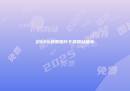 2025免费图片下载网站推荐