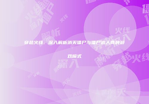 穿越火线：深入解析消灭僵尸与僵尸追人两种游戏模式