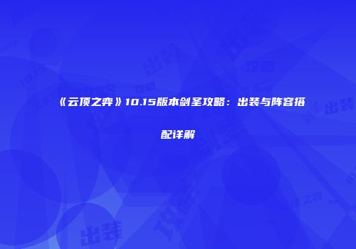 《云顶之弈》10.15版本剑圣攻略：出装与阵容搭配详解