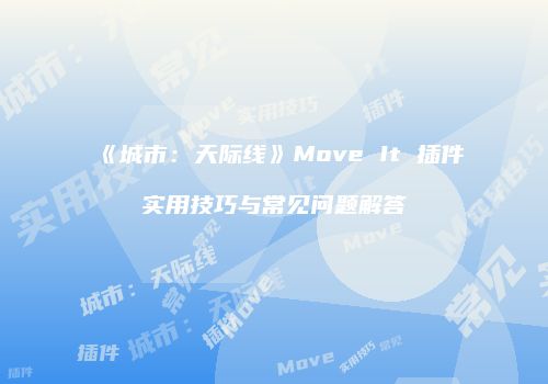 《城市：天际线》Move It 插件实用技巧与常见问题解答