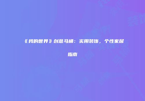 《我的世界》创意马桶：实用装饰，个性家居指南