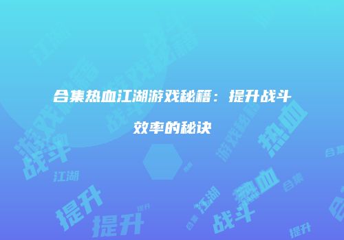 合集热血江湖游戏秘籍：提升战斗效率的秘诀