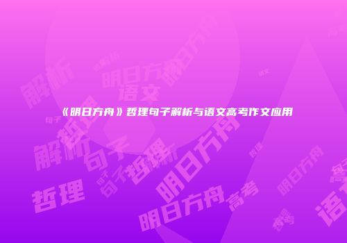 《明日方舟》哲理句子解析与语文高考作文应用