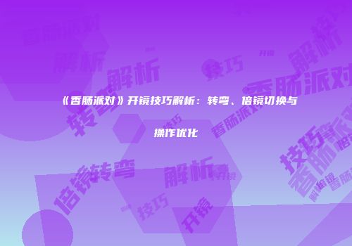 《香肠派对》开镜技巧解析：转弯、倍镜切换与操作优化