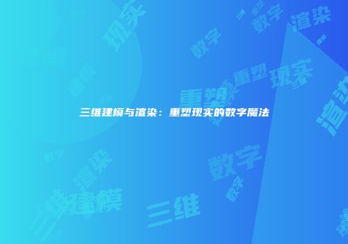 三维建模与渲染：重塑现实的数字魔法