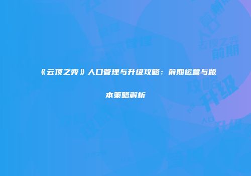 《云顶之弈》人口管理与升级攻略：前期运营与版本策略解析