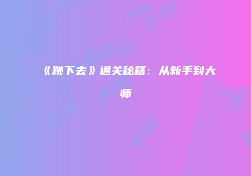 《跳下去》通关秘籍：从新手到大师