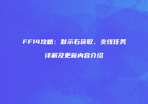 FF14攻略：默示石获取、支线任务详解及更新内容介绍