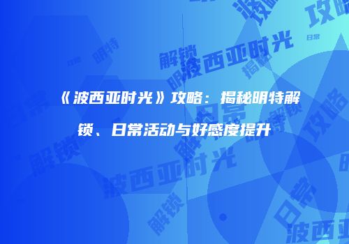 《波西亚时光》攻略：揭秘明特解锁、日常活动与好感度提升