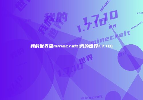我的世界里minecraft(我的世界1.7.10)
