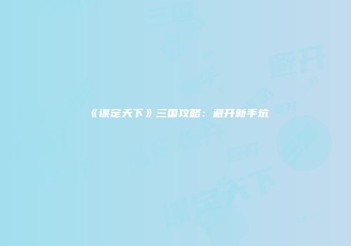 《谋定天下》三国攻略：避开新手坑